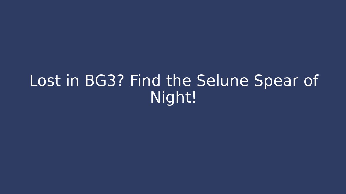 Lost in BG3? Find the Selune Spear of Night!