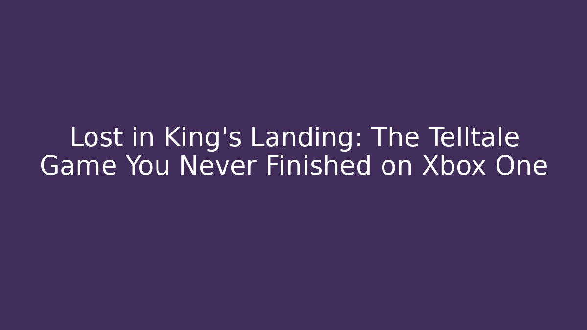 Lost in King's Landing: The Telltale Game You Never Finished on Xbox One