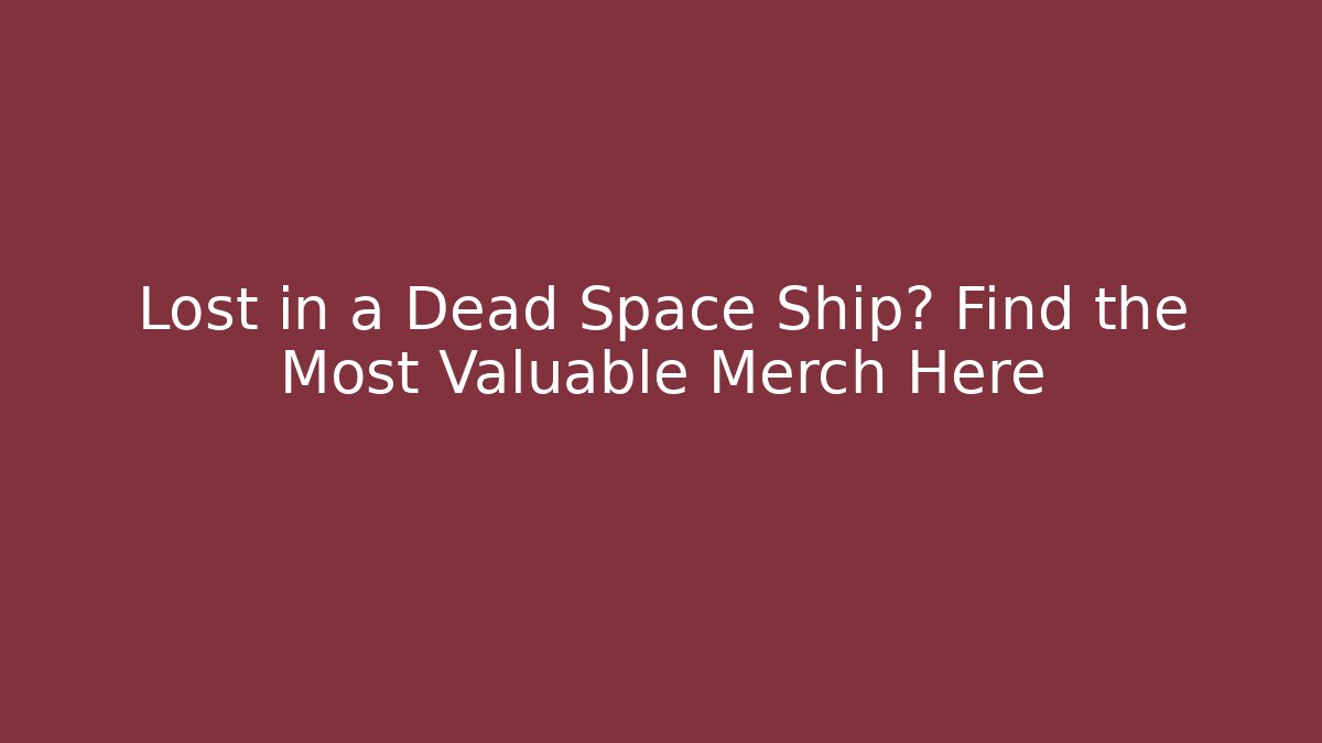 Lost in a Dead Space Ship? Find the Most Valuable Merch Here