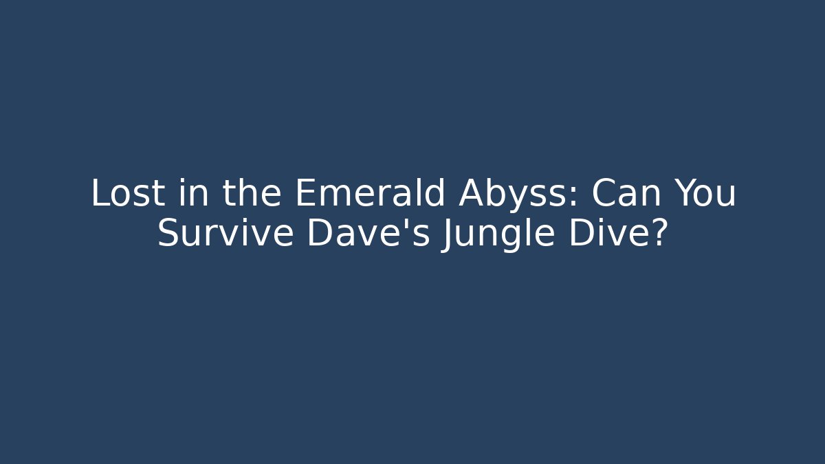 Lost in the Emerald Abyss: Can You Survive Dave's Jungle Dive?