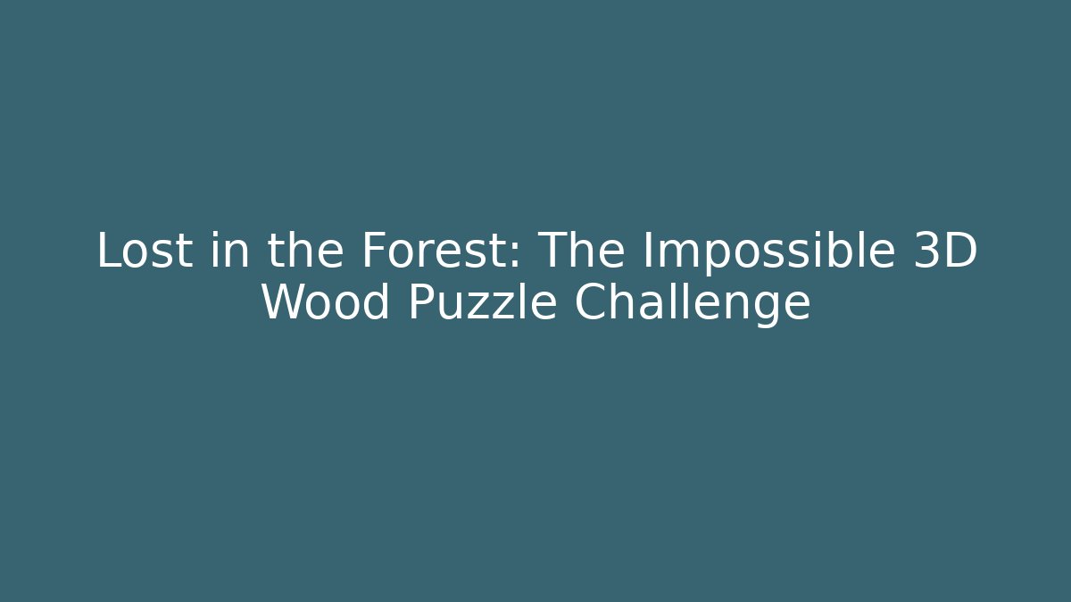 Lost in the Forest: The Impossible 3D Wood Puzzle Challenge