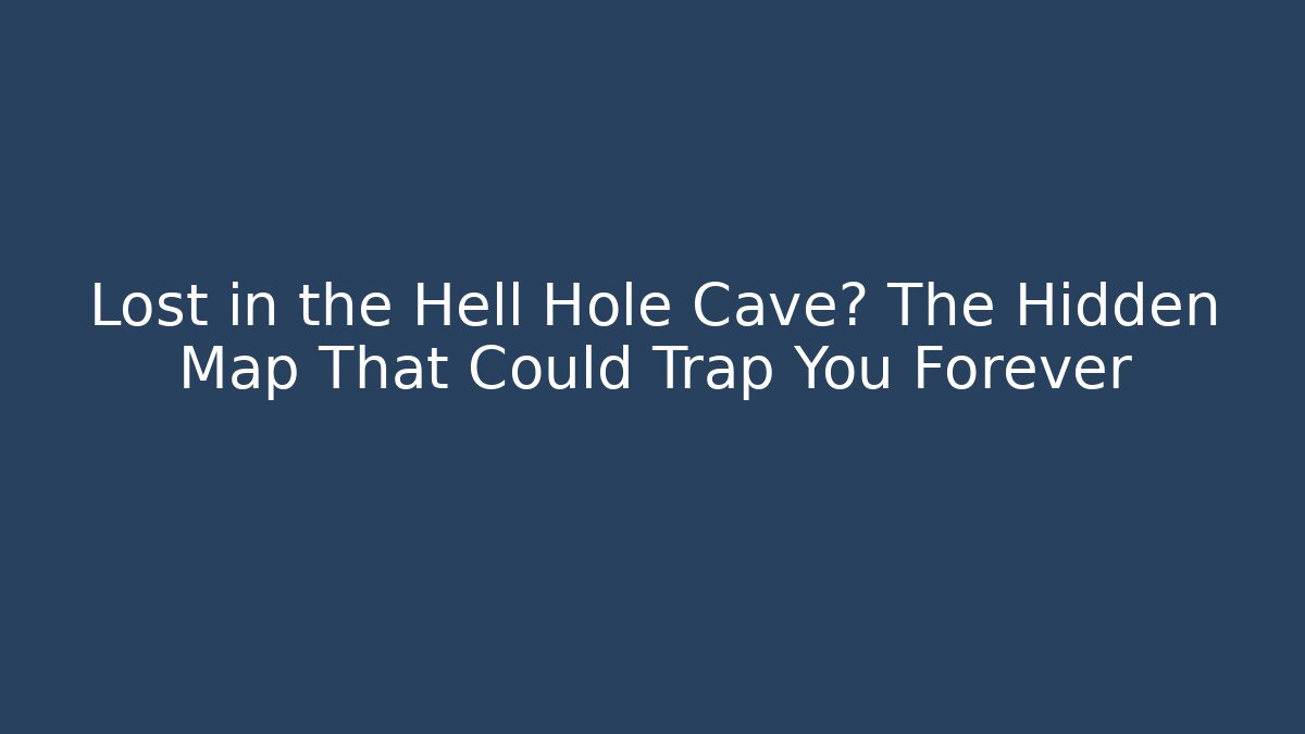 Lost in the Hell Hole Cave? The Hidden Map That Could Trap You Forever