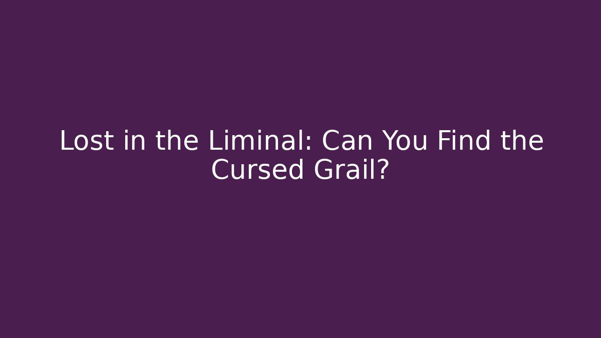 Lost in the Liminal: Can You Find the Cursed Grail?