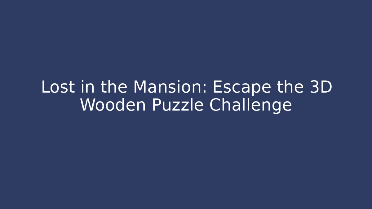Lost in the Mansion: Escape the 3D Wooden Puzzle Challenge