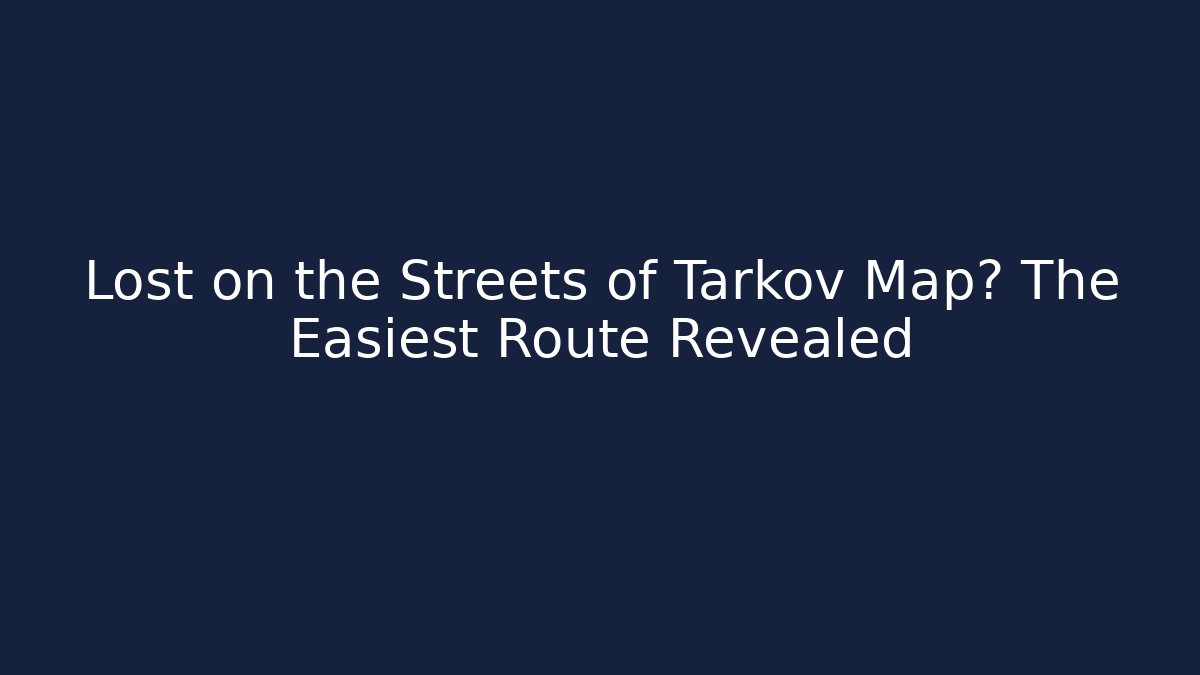 Lost on the Streets of Tarkov Map? The Easiest Route Revealed - Felix Cat Insurance