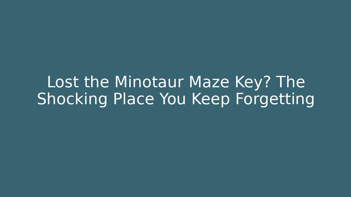 Lost the Minotaur Maze Key? The Shocking Place You Keep Forgetting