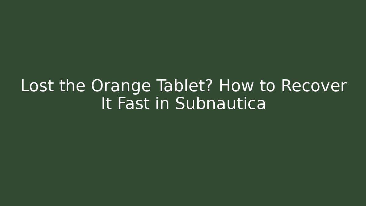 Lost the Orange Tablet? How to Recover It Fast in Subnautica