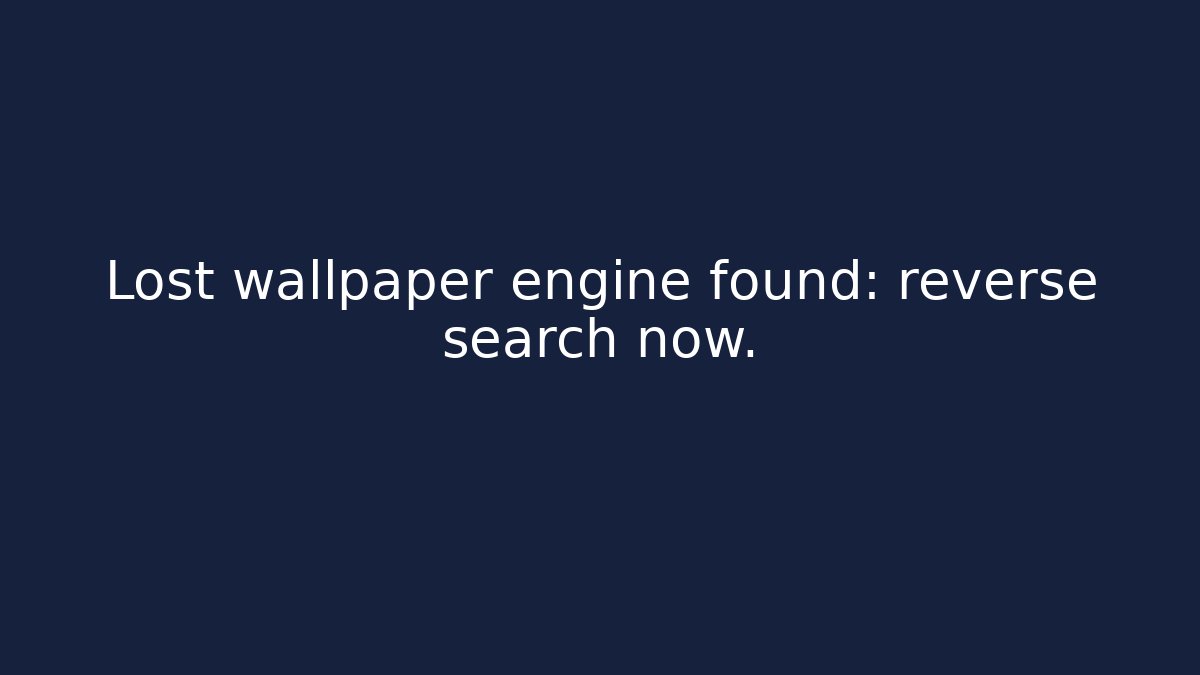 Lost wallpaper engine found: reverse search now.