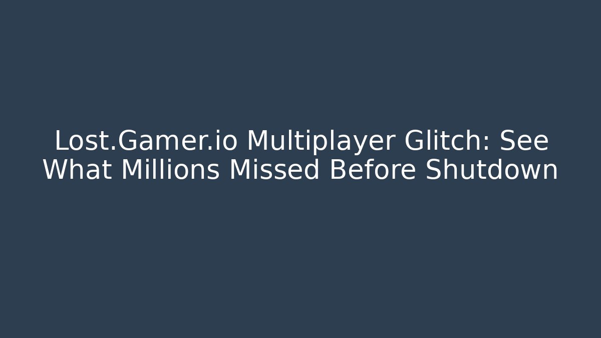 Lost.Gamer.io Multiplayer Glitch: See What Millions Missed Before Shutdown