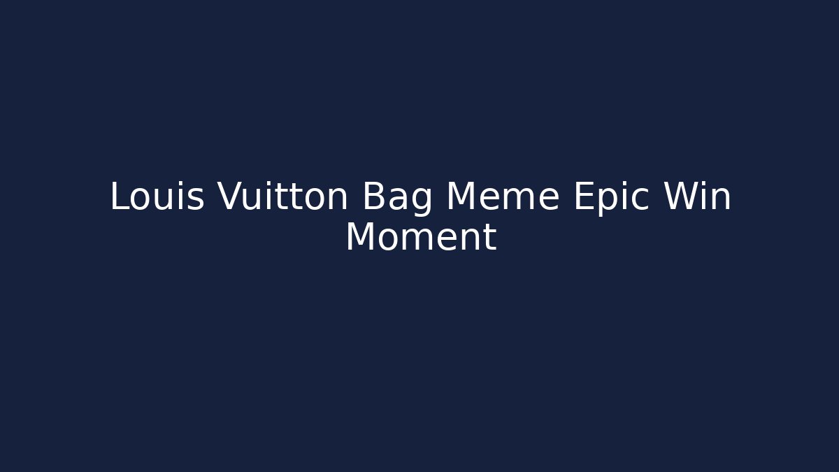 Louis Vuitton Bag Meme Epic Win Moment