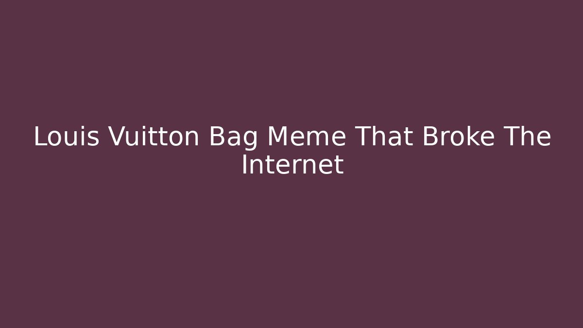 Louis Vuitton Bag Meme That Broke The Internet - Felix Cat Insurance