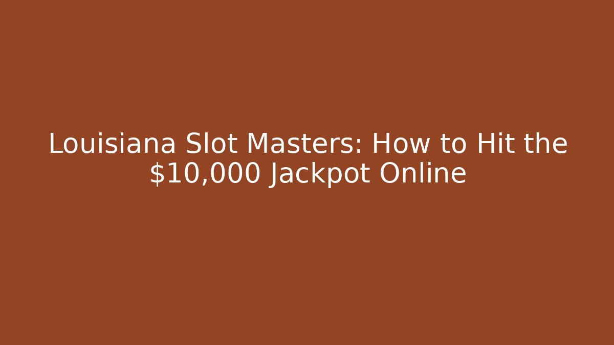 Louisiana Slot Masters: How to Hit the $10,000 Jackpot Online