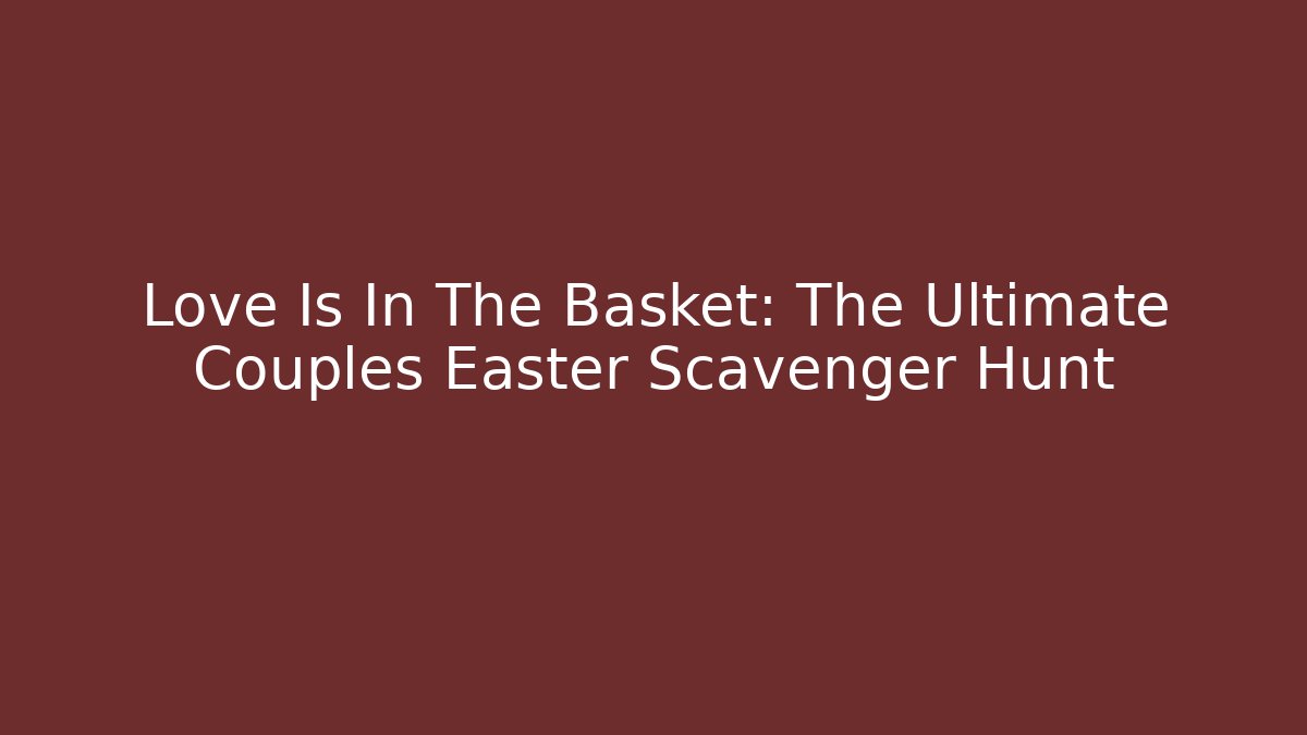 Love Is In The Basket: The Ultimate Couples Easter Scavenger Hunt