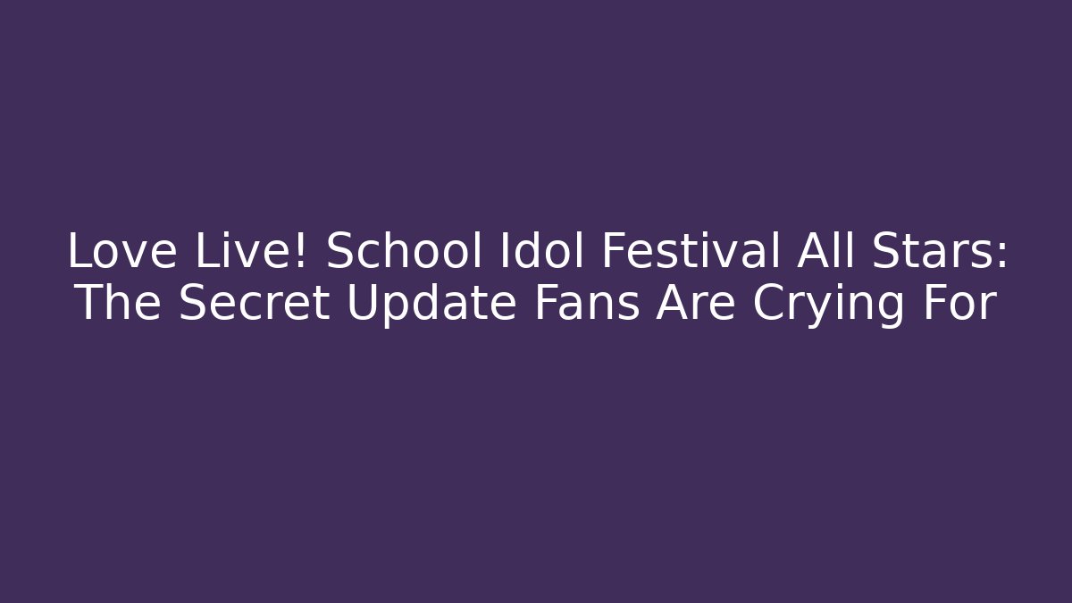 Love Live! School Idol Festival All Stars: The Secret Update Fans Are Crying For