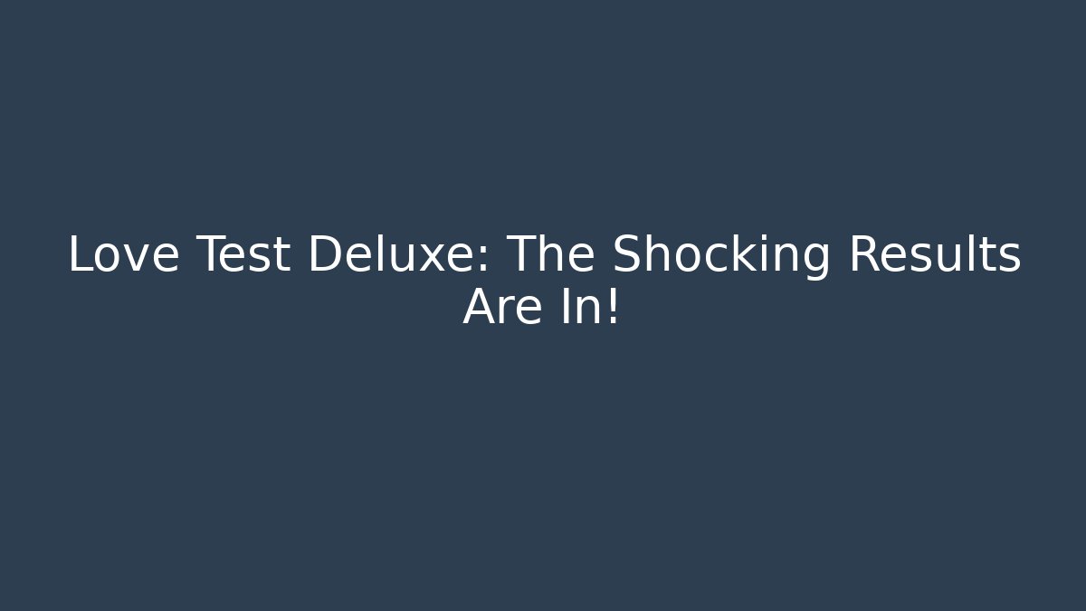 Love Test Deluxe: The Shocking Results Are In!