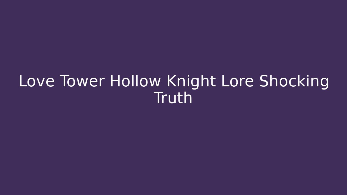 Love Tower Hollow Knight Lore Shocking Truth
