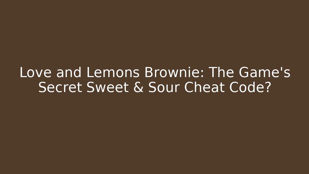 Love and Lemons Brownie: The Game's Secret Sweet & Sour Cheat Code?