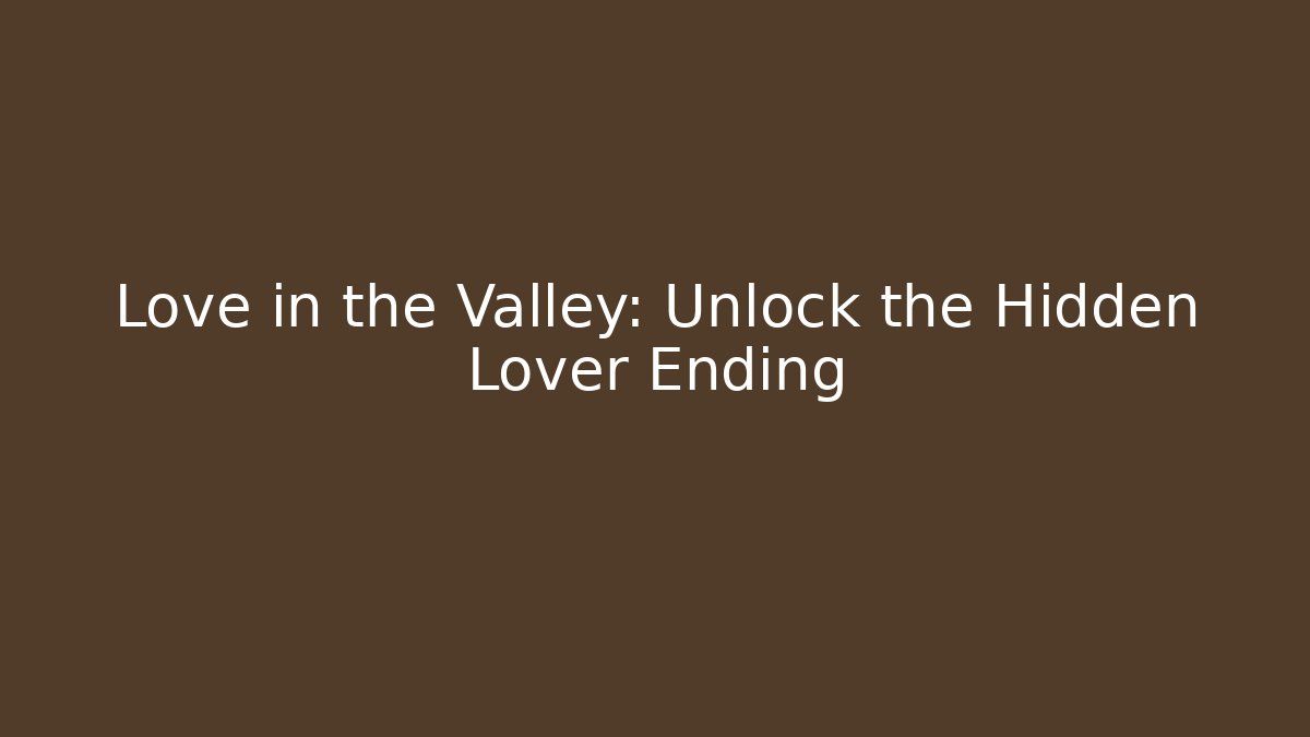Love in the Valley: Unlock the Hidden Lover Ending