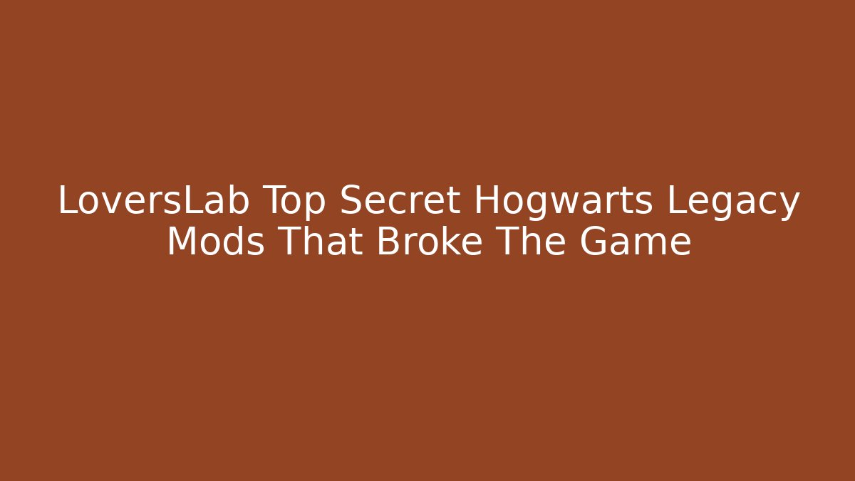 LoversLab Top Secret Hogwarts Legacy Mods That Broke The Game