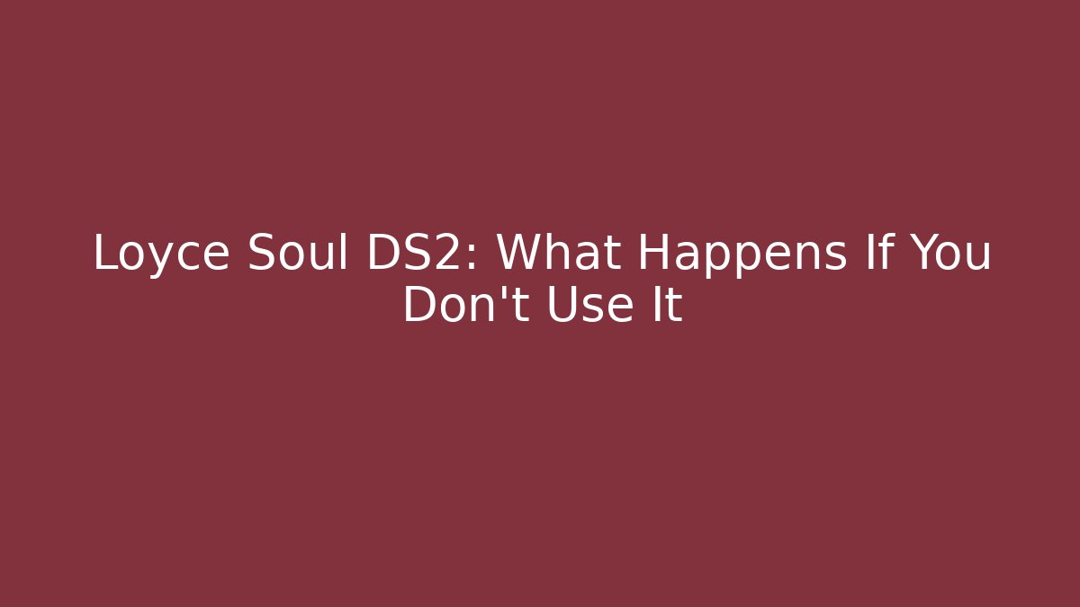 Loyce Soul DS2: What Happens If You Don't Use It