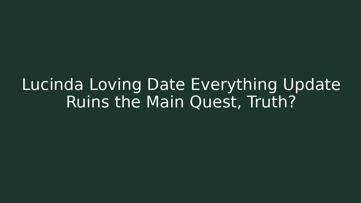 Lucinda Loving Date Everything Update Ruins the Main Quest, Truth?