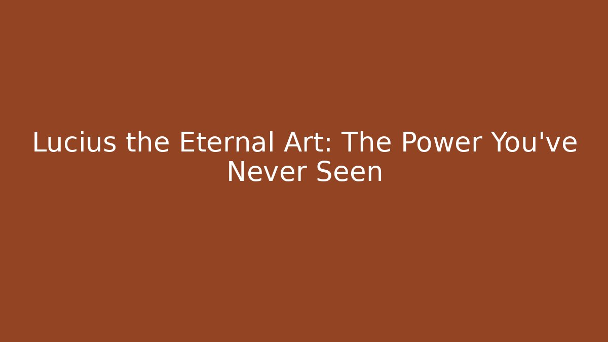 Lucius the Eternal Art: The Power You've Never Seen