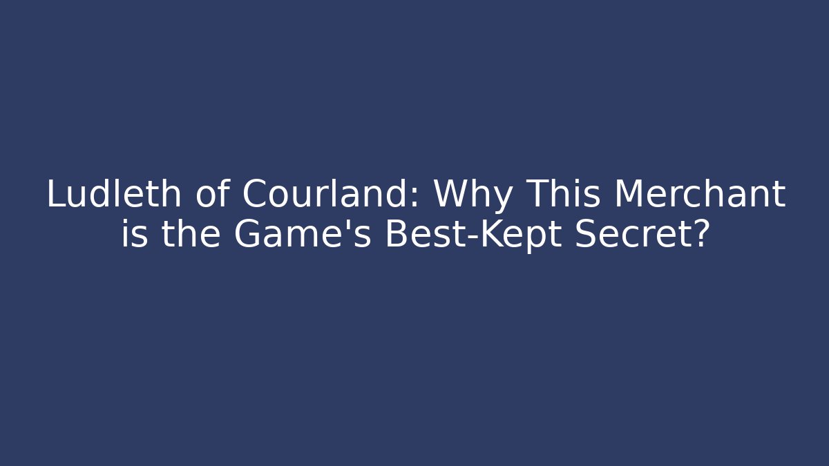 Ludleth of Courland: Why This Merchant is the Game's Best-Kept Secret?