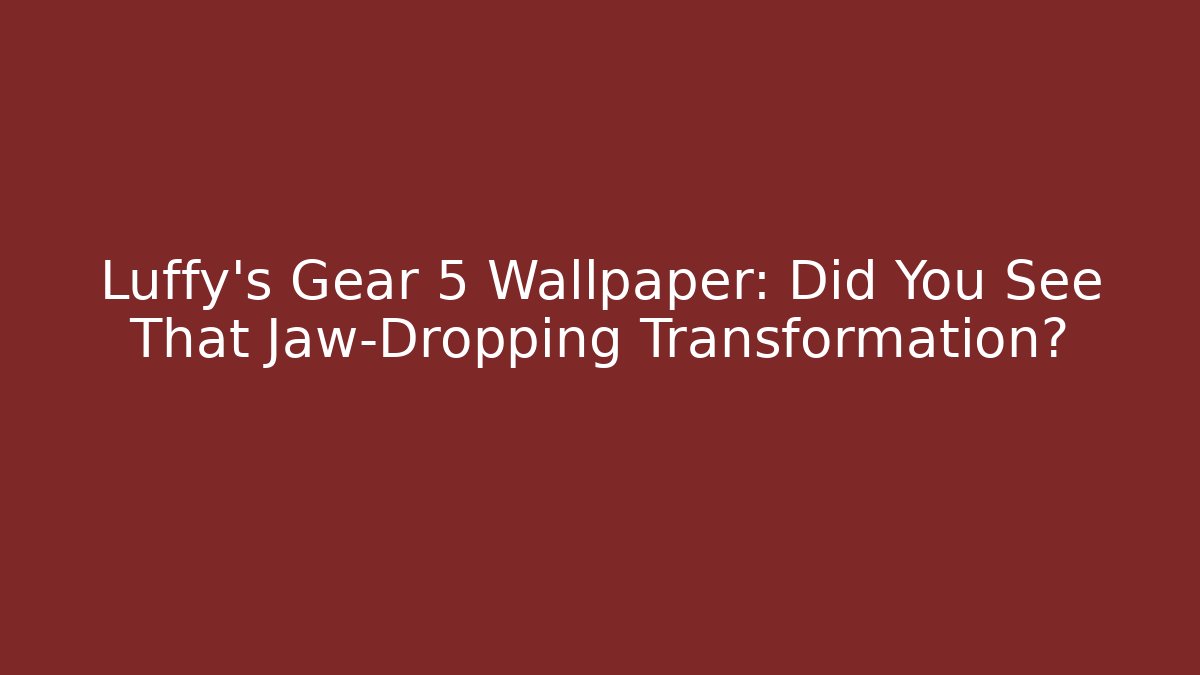 Luffy's Gear 5 Wallpaper: Did You See That Jaw-Dropping Transformation?