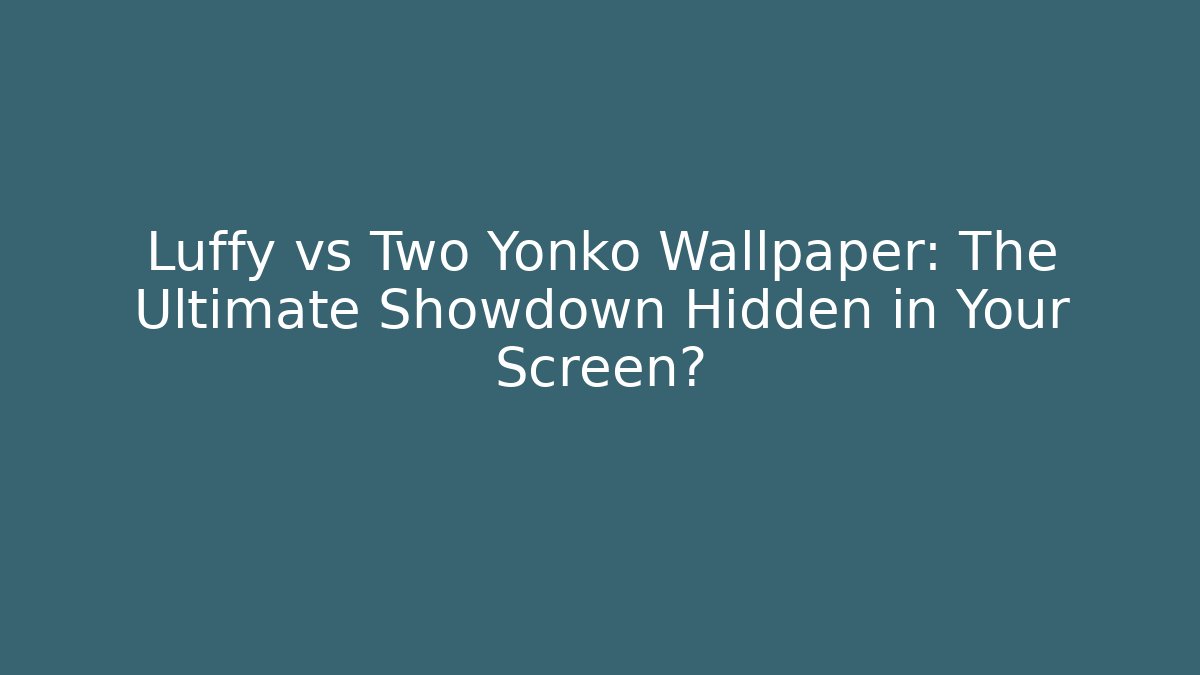 Luffy vs Two Yonko Wallpaper: The Ultimate Showdown Hidden in Your Screen?