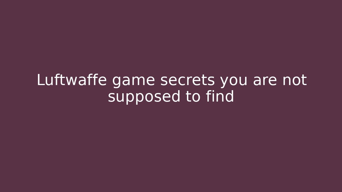 Luftwaffe game secrets you are not supposed to find