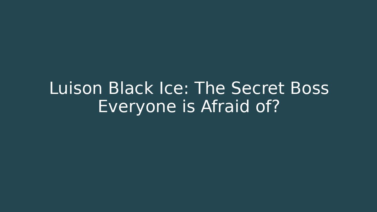 Luison Black Ice: The Secret Boss Everyone is Afraid of?