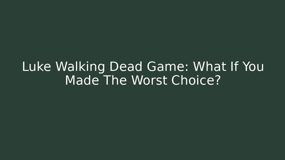 Luke Walking Dead Game: What If You Made The Worst Choice?