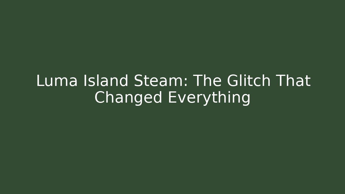 Luma Island Steam: The Glitch That Changed Everything