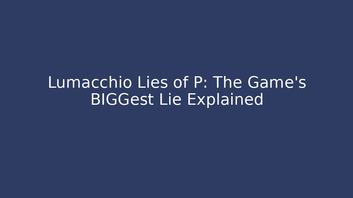 Lumacchio Lies of P: The Game's BIGGest Lie Explained