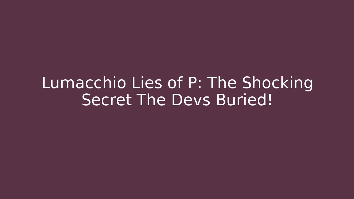 Lumacchio Lies of P: The Shocking Secret The Devs Buried!