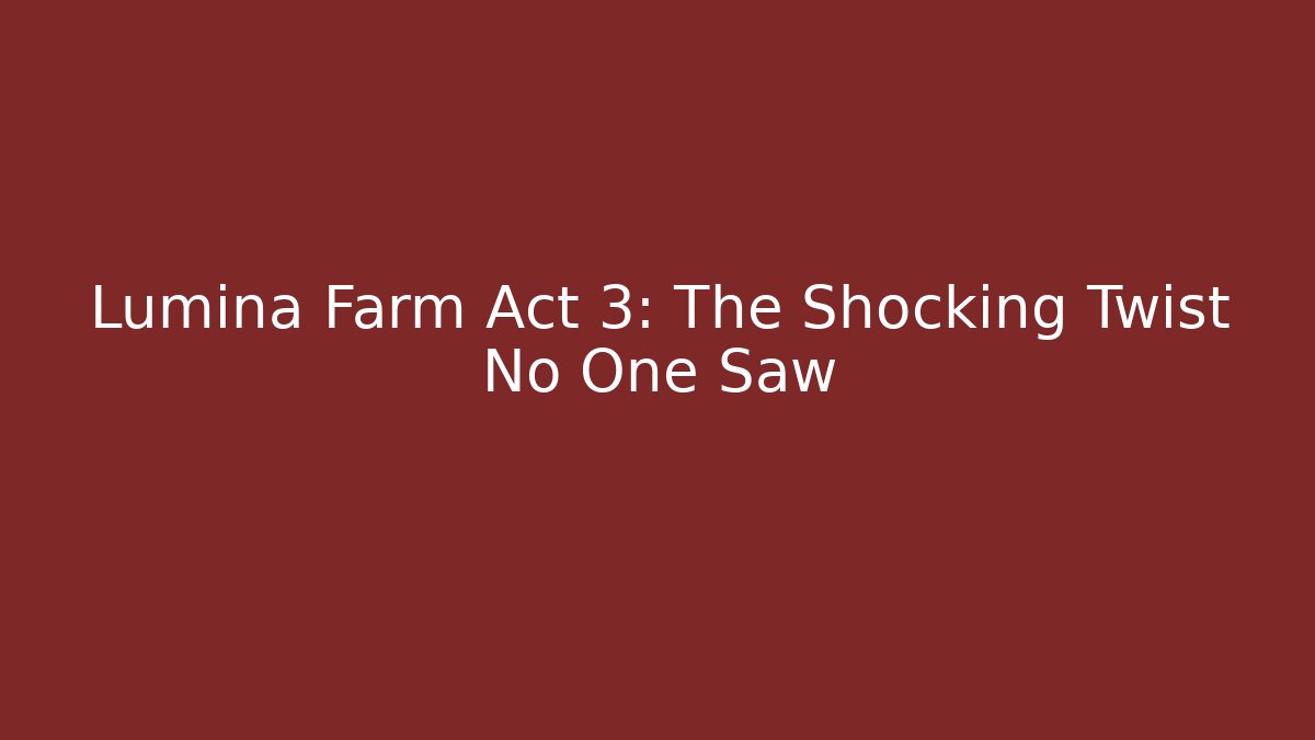 Lumina Farm Act 3: The Shocking Twist No One Saw