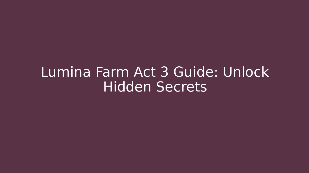 Lumina Farm Act 3 Guide: Unlock Hidden Secrets