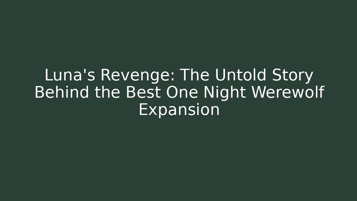 Luna’s Revenge: The Untold Story Behind the Best One Night Werewolf Expansion