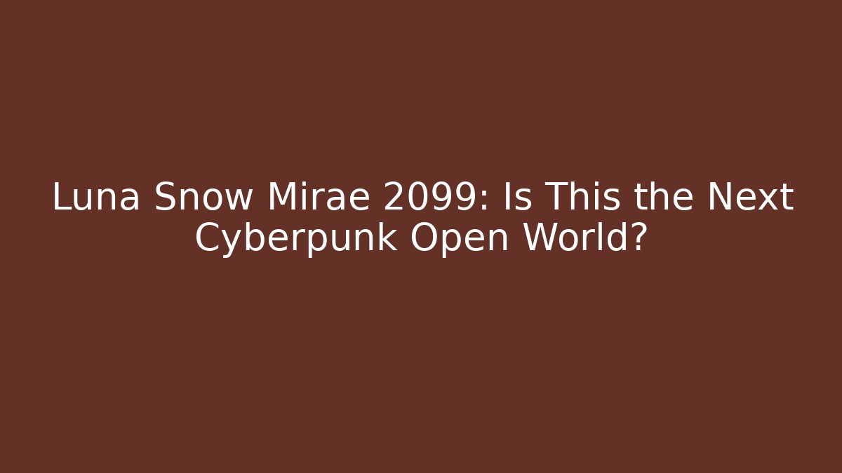 Luna Snow Mirae 2099: Is This the Next Cyberpunk Open World?
