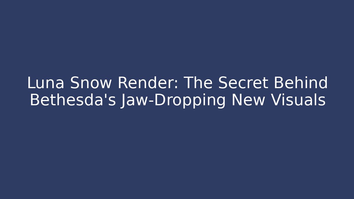 Luna Snow Render: The Secret Behind Bethesda's Jaw-Dropping New Visuals