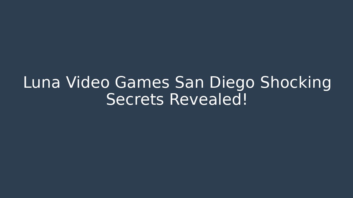 Luna Video Games San Diego Shocking Secrets Revealed!