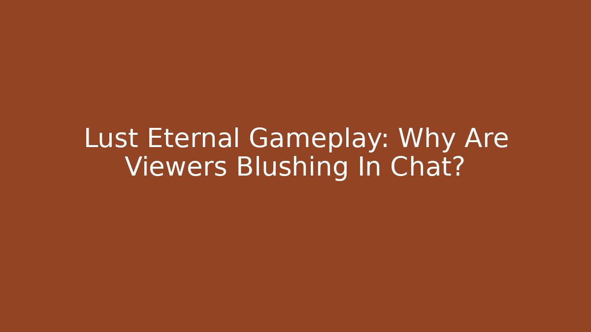 Lust Eternal Gameplay: Why Are Viewers Blushing In Chat?