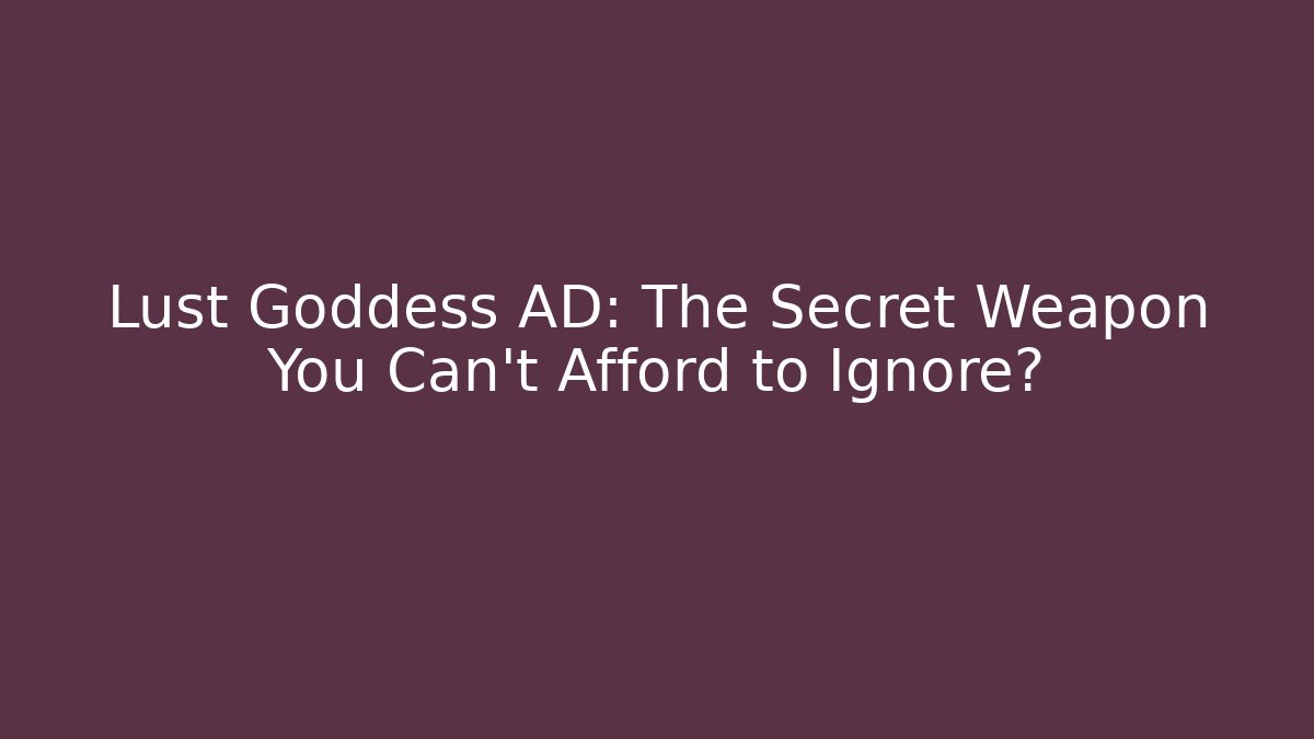 Lust Goddess AD: The Secret Weapon You Can't Afford to Ignore?