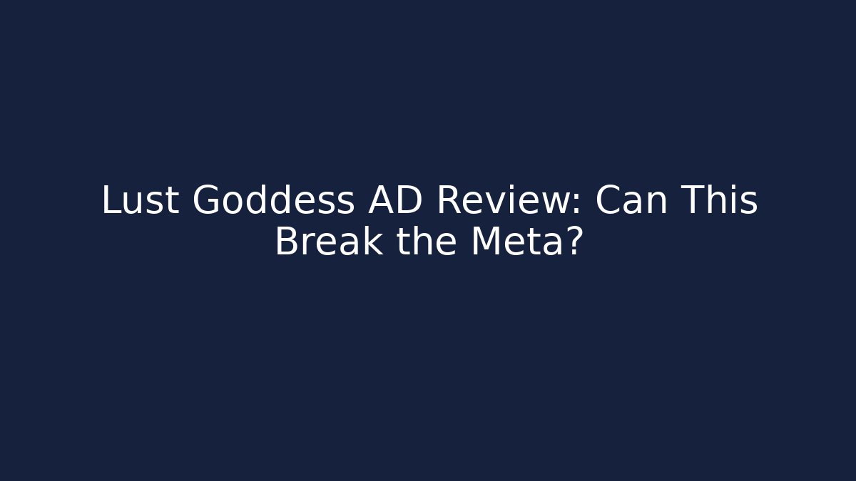 Lust Goddess AD Review: Can This Break the Meta?