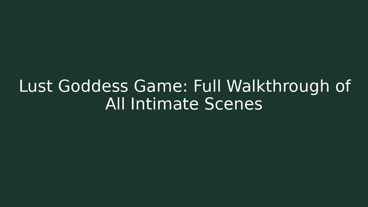 Lust Goddess Game: Full Walkthrough of All Intimate Scenes
