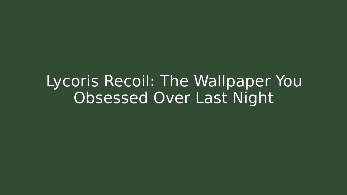 Lycoris Recoil: The Wallpaper You Obsessed Over Last Night