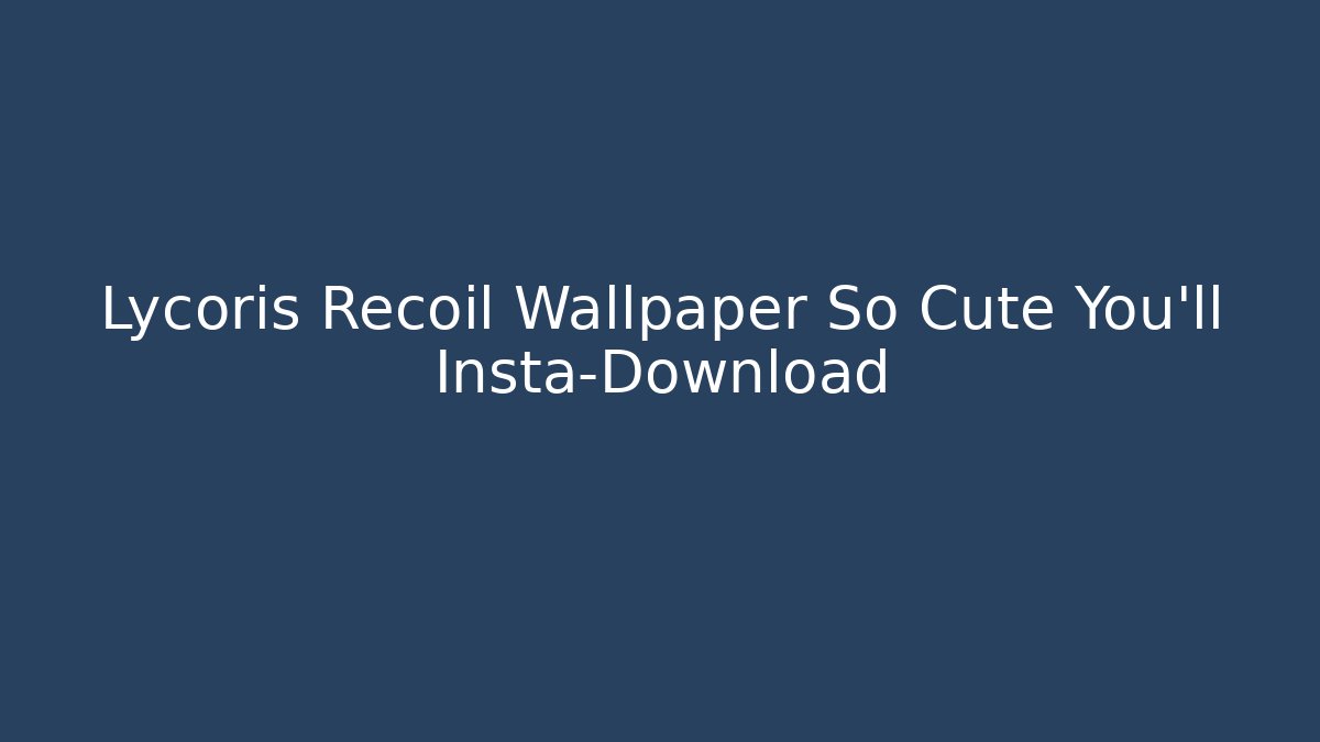 Lycoris Recoil Wallpaper So Cute You'll Insta-Download