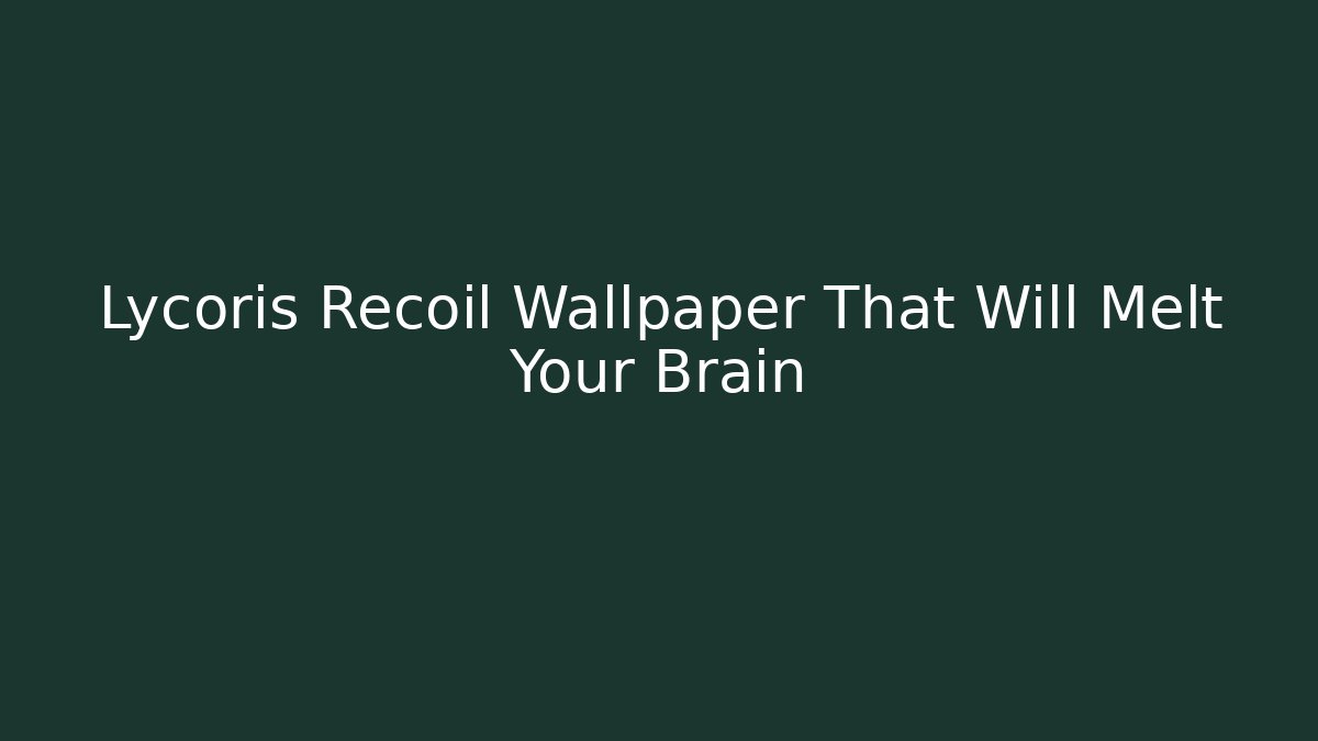 Lycoris Recoil Wallpaper That Will Melt Your Brain - Felix Cat Insurance