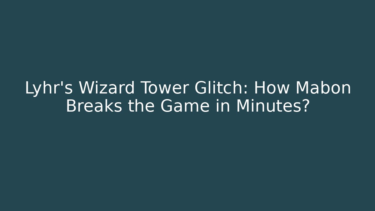 Lyhr’s Wizard Tower Glitch: How Mabon Breaks the Game in Minutes?