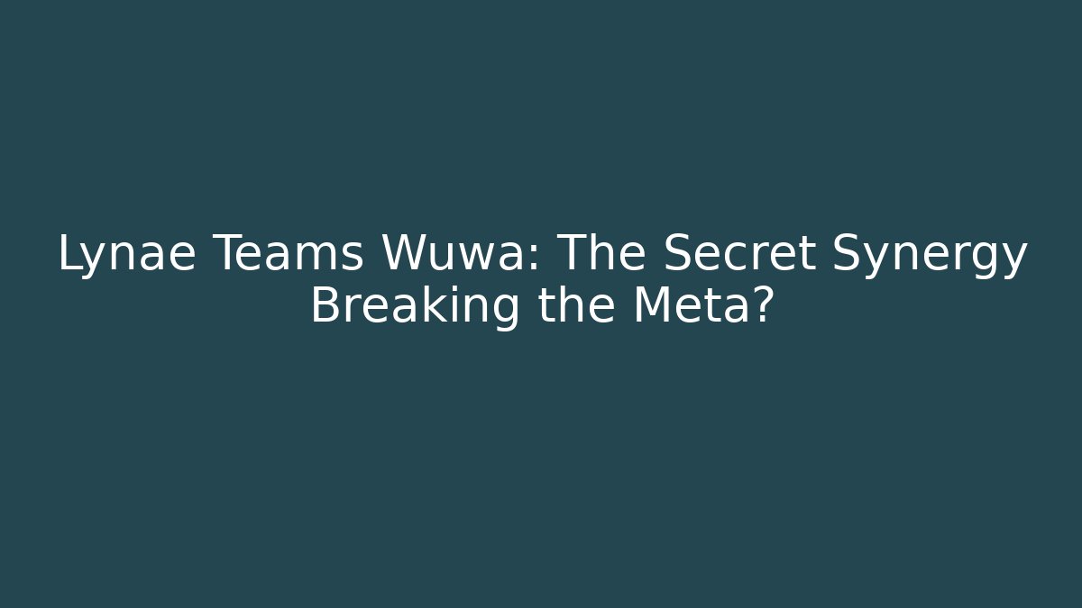 Lynae Teams Wuwa: The Secret Synergy Breaking the Meta?